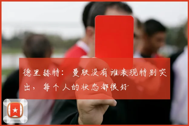 德里赫特：曼联没有谁表现特别突出，每个人的状态都很好